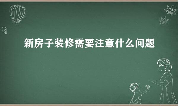 新房子装修需要注意什么问题