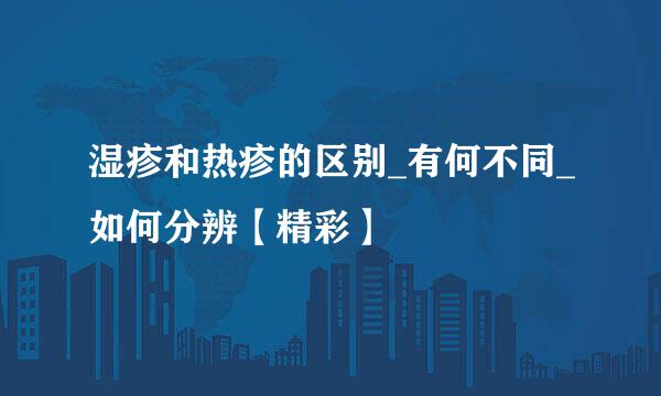 湿疹和热疹的区别_有何不同_如何分辨【精彩】