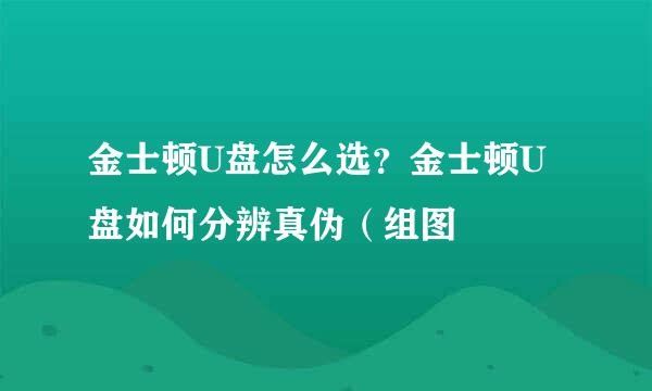 金士顿U盘怎么选？金士顿U盘如何分辨真伪（组图