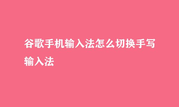 谷歌手机输入法怎么切换手写输入法