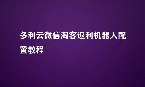 多利云微信淘客返利机器人配置教程