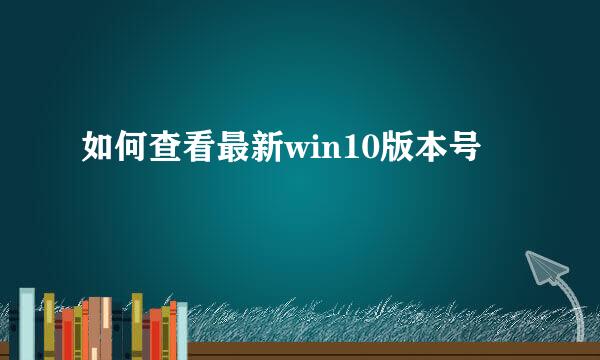 如何查看最新win10版本号