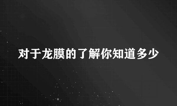 对于龙膜的了解你知道多少