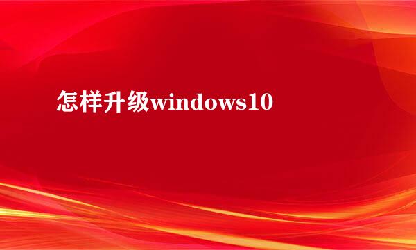 怎样升级windows10