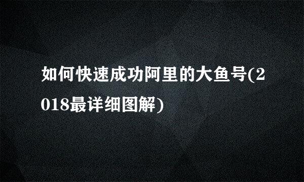 如何快速成功阿里的大鱼号(2018最详细图解)