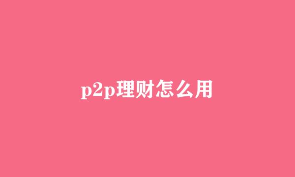 p2p理财怎么用