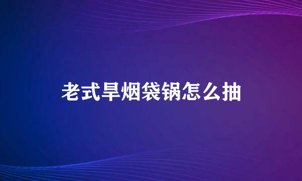 老式旱烟袋锅怎么抽