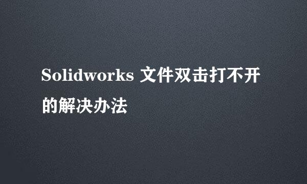 Solidworks 文件双击打不开的解决办法