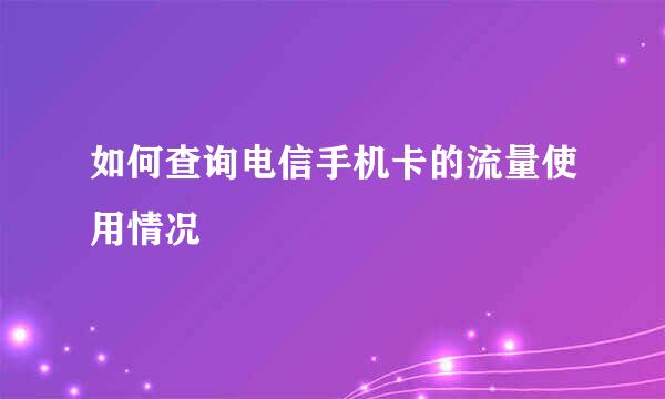 如何查询电信手机卡的流量使用情况