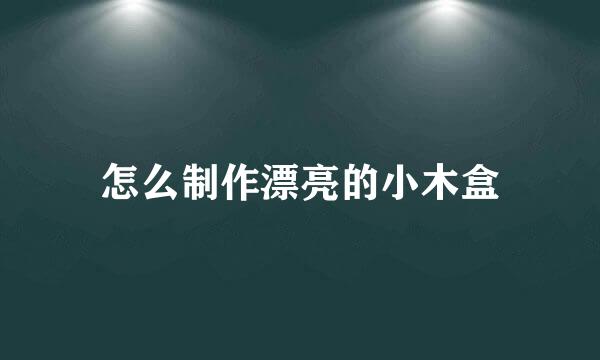 怎么制作漂亮的小木盒