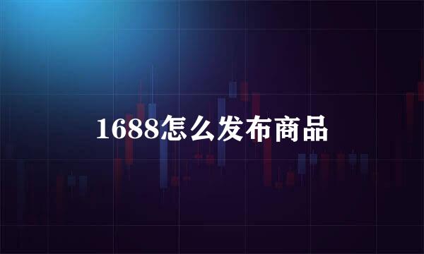 1688怎么发布商品