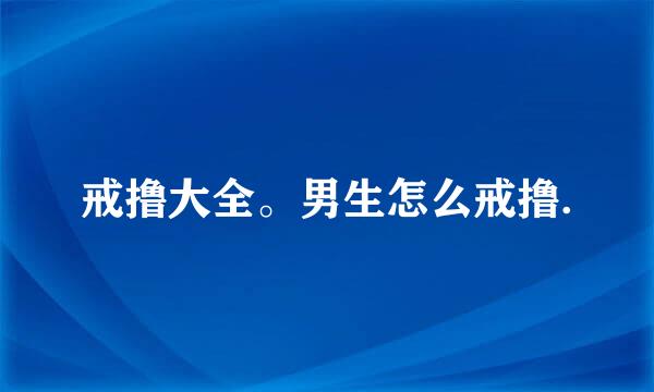 戒撸大全。男生怎么戒撸.