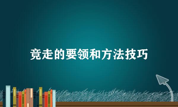 竞走的要领和方法技巧