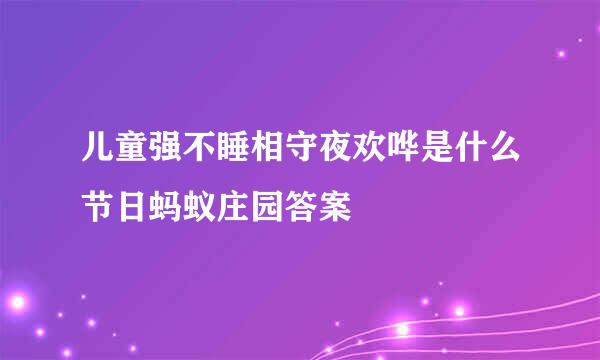 儿童强不睡相守夜欢哗是什么节日蚂蚁庄园答案