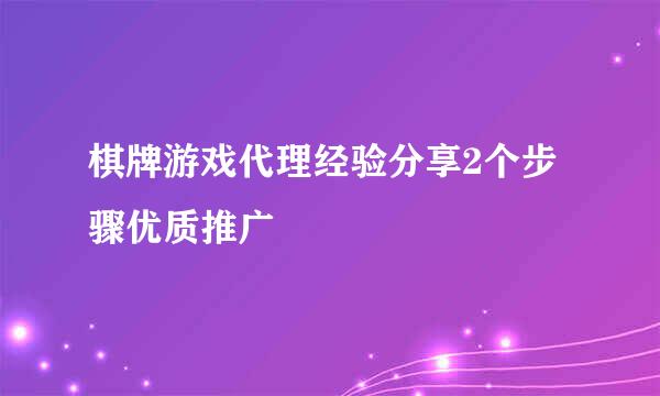 棋牌游戏代理经验分享2个步骤优质推广