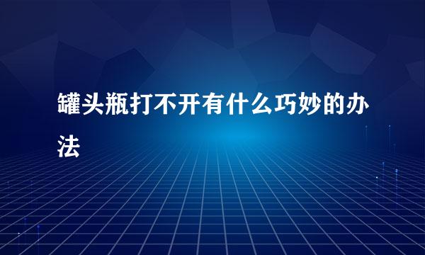 罐头瓶打不开有什么巧妙的办法