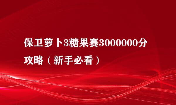 保卫萝卜3糖果赛3000000分攻略（新手必看）