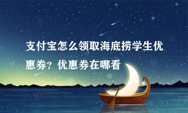 支付宝怎么领取海底捞学生优惠券？优惠券在哪看