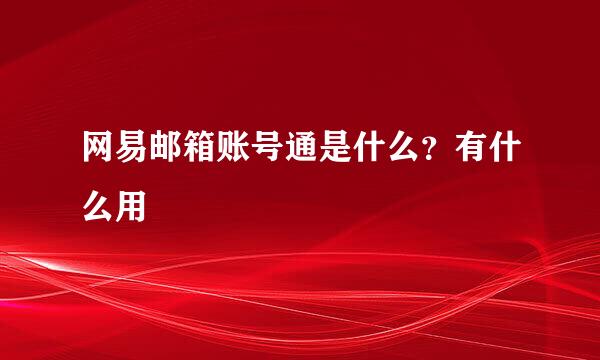 网易邮箱账号通是什么？有什么用