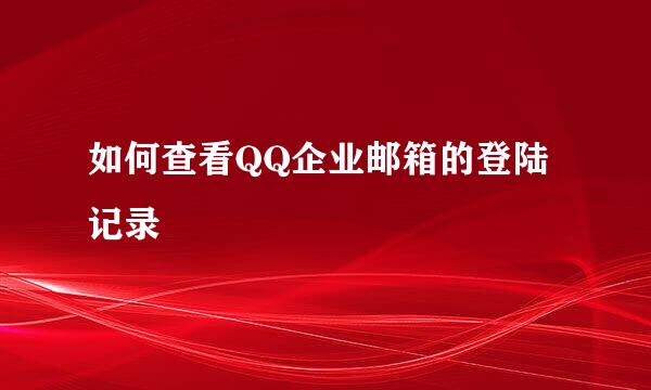 如何查看QQ企业邮箱的登陆记录