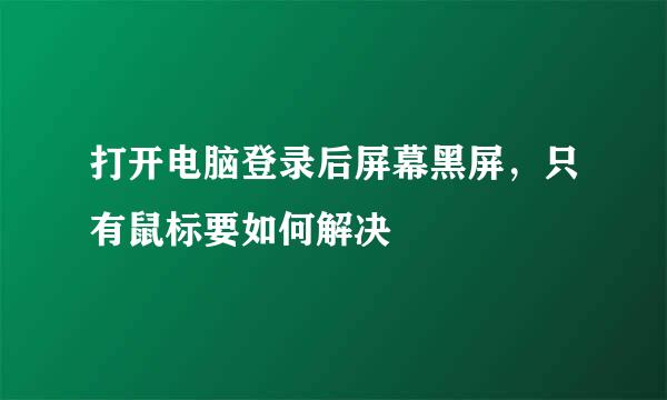 打开电脑登录后屏幕黑屏，只有鼠标要如何解决