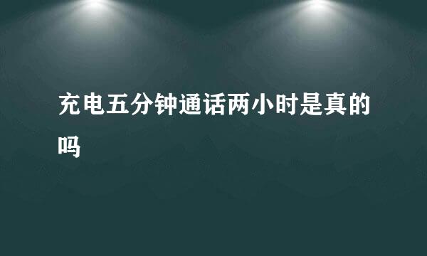 充电五分钟通话两小时是真的吗