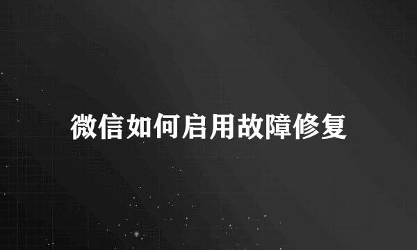 微信如何启用故障修复