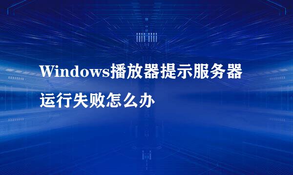 Windows播放器提示服务器运行失败怎么办