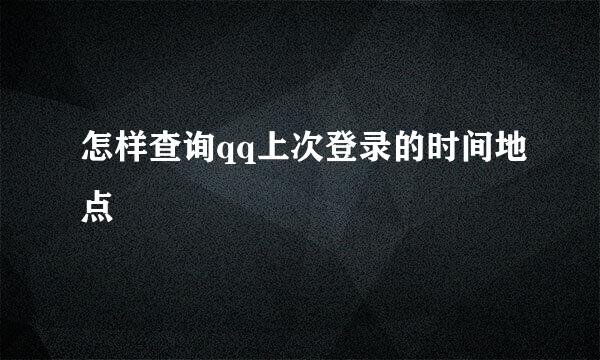 怎样查询qq上次登录的时间地点