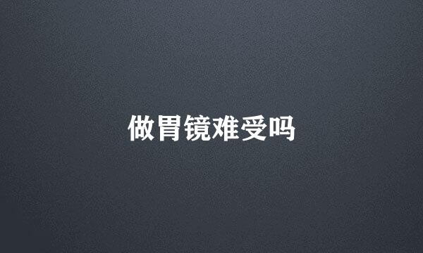 做胃镜难受吗