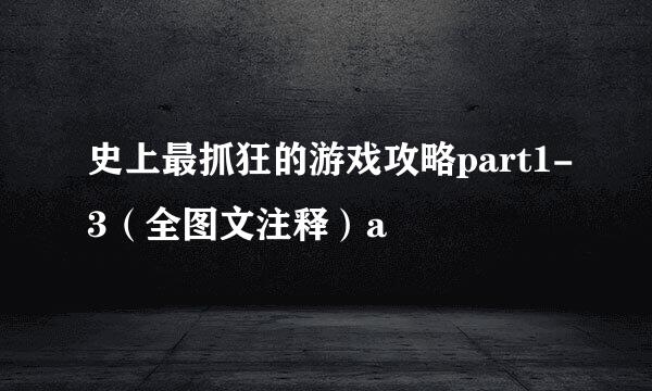 史上最抓狂的游戏攻略part1-3（全图文注释）a