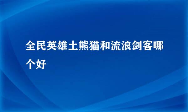 全民英雄土熊猫和流浪剑客哪个好