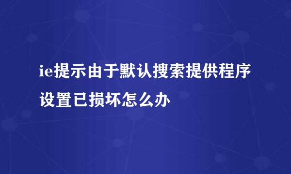 ie提示由于默认搜索提供程序设置已损坏怎么办