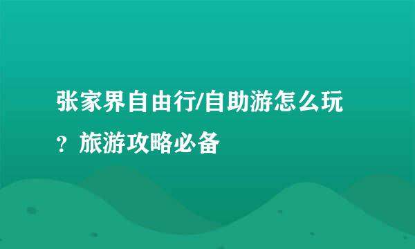 张家界自由行/自助游怎么玩？旅游攻略必备