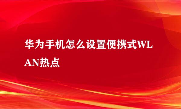 华为手机怎么设置便携式WLAN热点