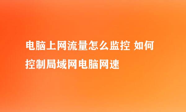 电脑上网流量怎么监控 如何控制局域网电脑网速