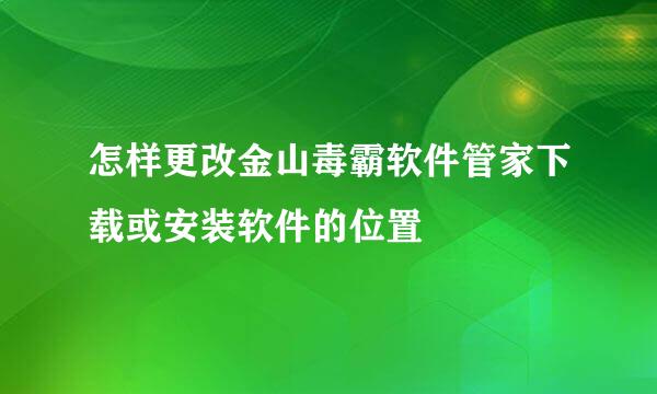 怎样更改金山毒霸软件管家下载或安装软件的位置