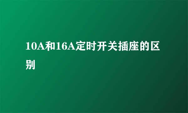 10A和16A定时开关插座的区别