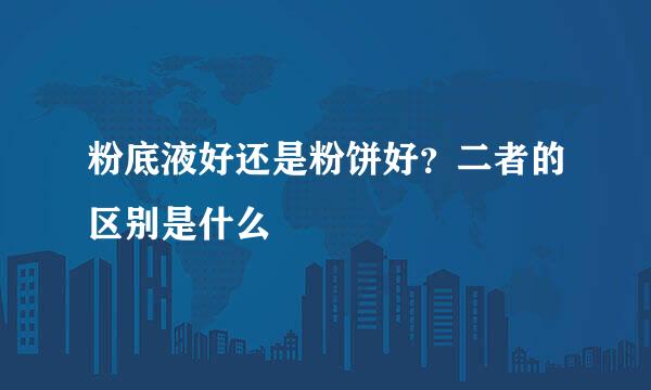 粉底液好还是粉饼好？二者的区别是什么