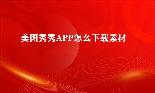 美图秀秀APP怎么下载素材