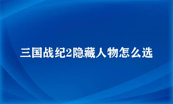 三国战纪2隐藏人物怎么选