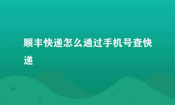 顺丰快递怎么通过手机号查快递