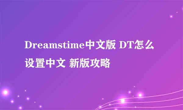 Dreamstime中文版 DT怎么设置中文 新版攻略