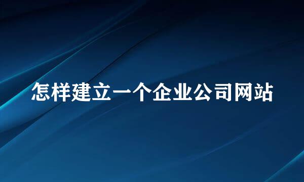 怎样建立一个企业公司网站