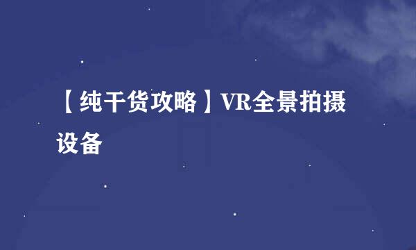 【纯干货攻略】VR全景拍摄设备