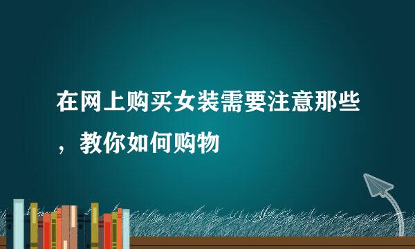 在网上购买女装需要注意那些，教你如何购物