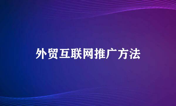 外贸互联网推广方法