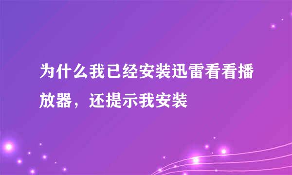 为什么我已经安装迅雷看看播放器，还提示我安装