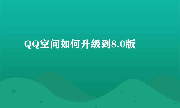 QQ空间如何升级到8.0版