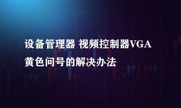 设备管理器 视频控制器VGA黄色问号的解决办法